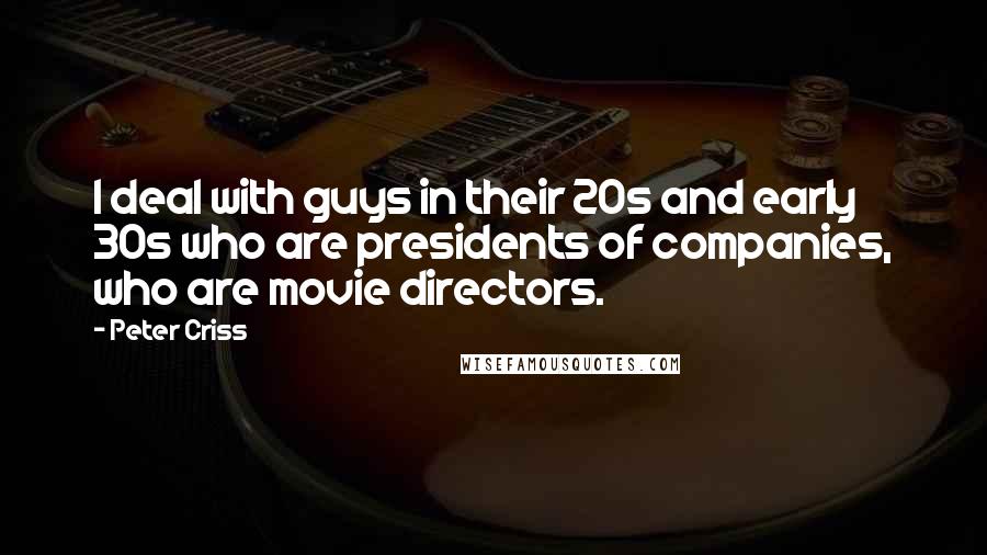 Peter Criss Quotes: I deal with guys in their 20s and early 30s who are presidents of companies, who are movie directors.