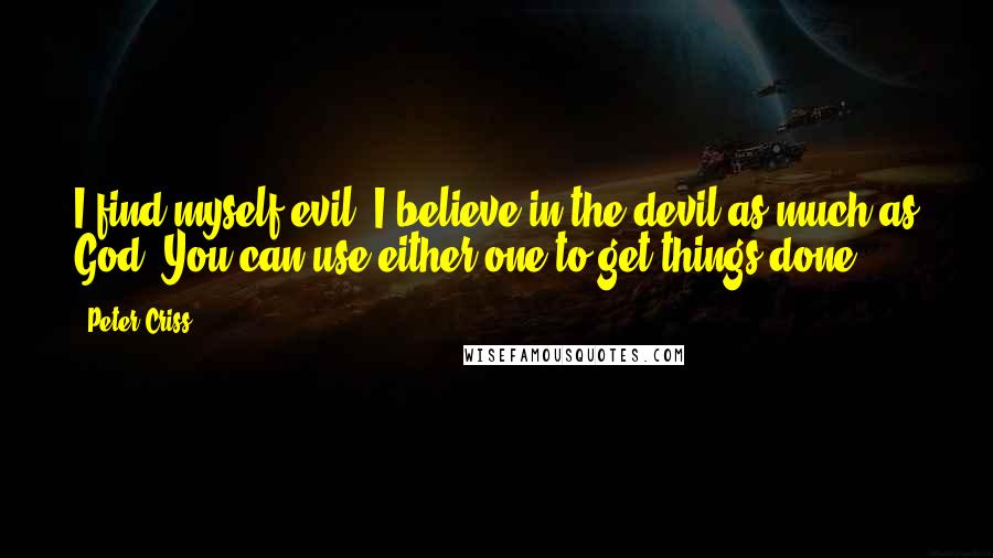 Peter Criss Quotes: I find myself evil. I believe in the devil as much as God. You can use either one to get things done.