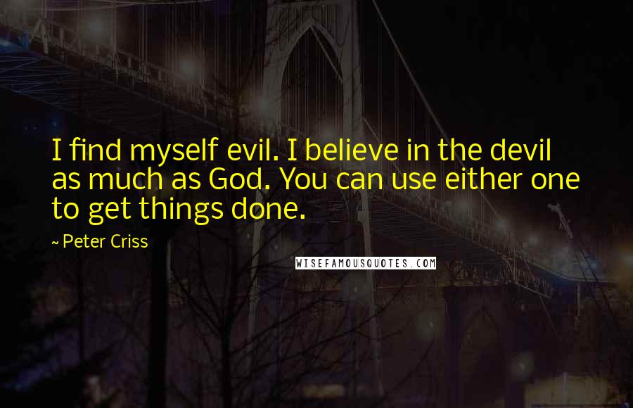 Peter Criss Quotes: I find myself evil. I believe in the devil as much as God. You can use either one to get things done.