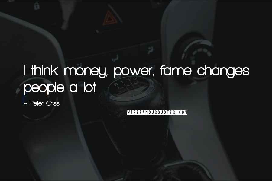 Peter Criss Quotes: I think money, power, fame changes people a lot.