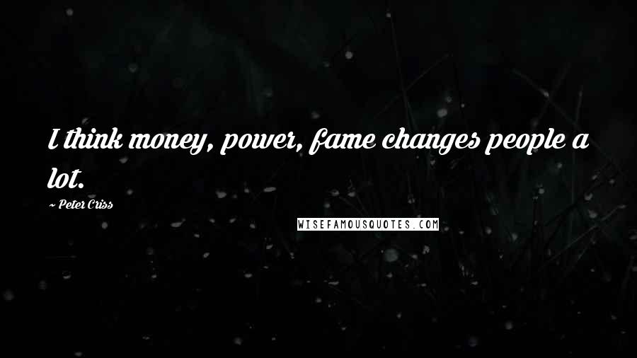 Peter Criss Quotes: I think money, power, fame changes people a lot.
