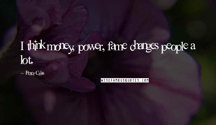 Peter Criss Quotes: I think money, power, fame changes people a lot.
