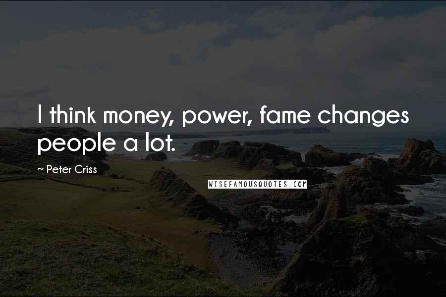 Peter Criss Quotes: I think money, power, fame changes people a lot.