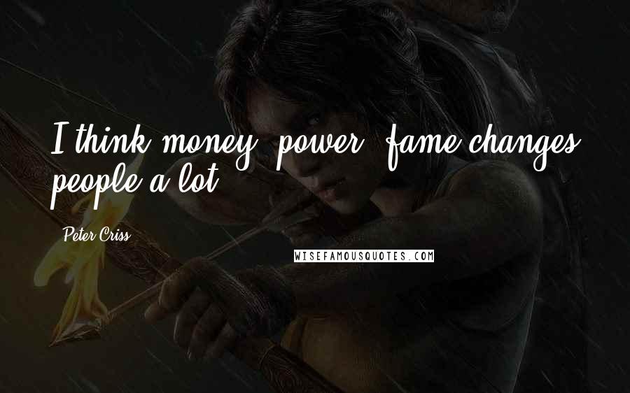 Peter Criss Quotes: I think money, power, fame changes people a lot.
