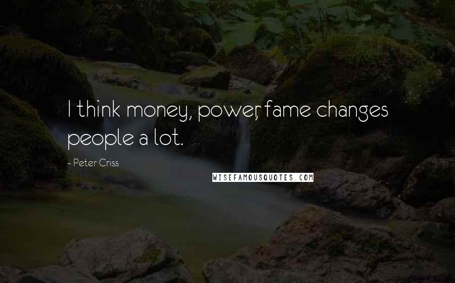 Peter Criss Quotes: I think money, power, fame changes people a lot.