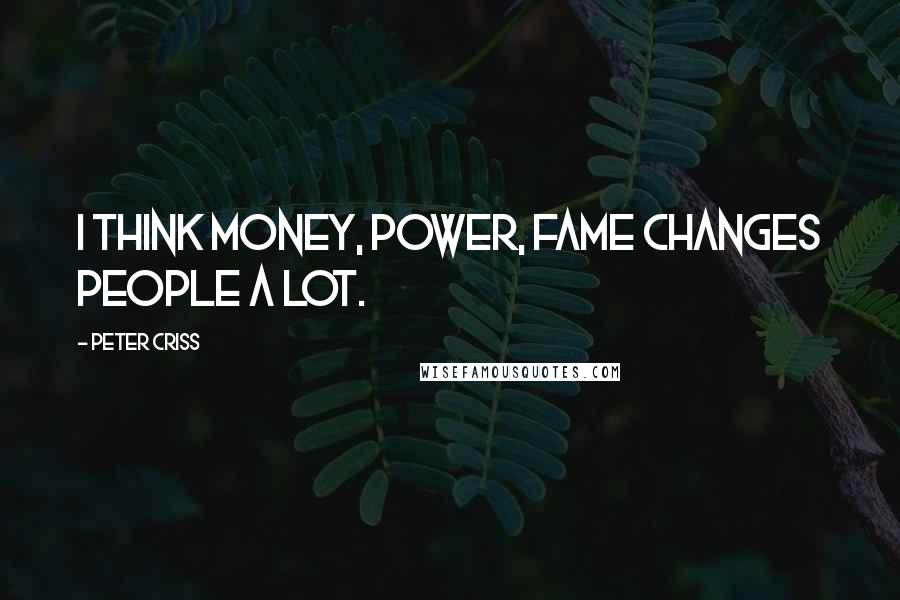 Peter Criss Quotes: I think money, power, fame changes people a lot.