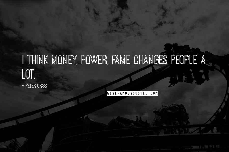 Peter Criss Quotes: I think money, power, fame changes people a lot.