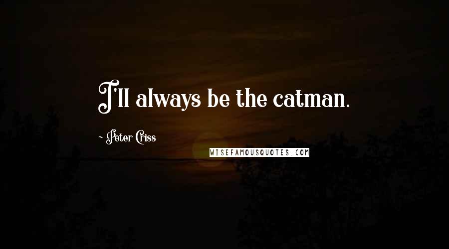 Peter Criss Quotes: I'll always be the catman.