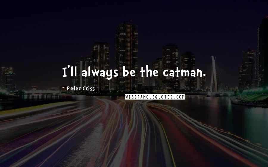 Peter Criss Quotes: I'll always be the catman.