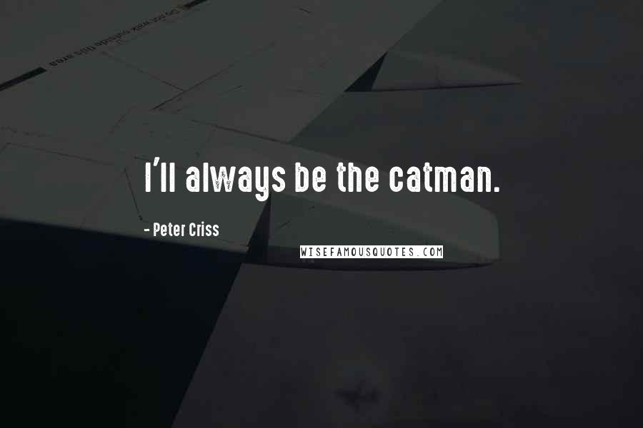 Peter Criss Quotes: I'll always be the catman.