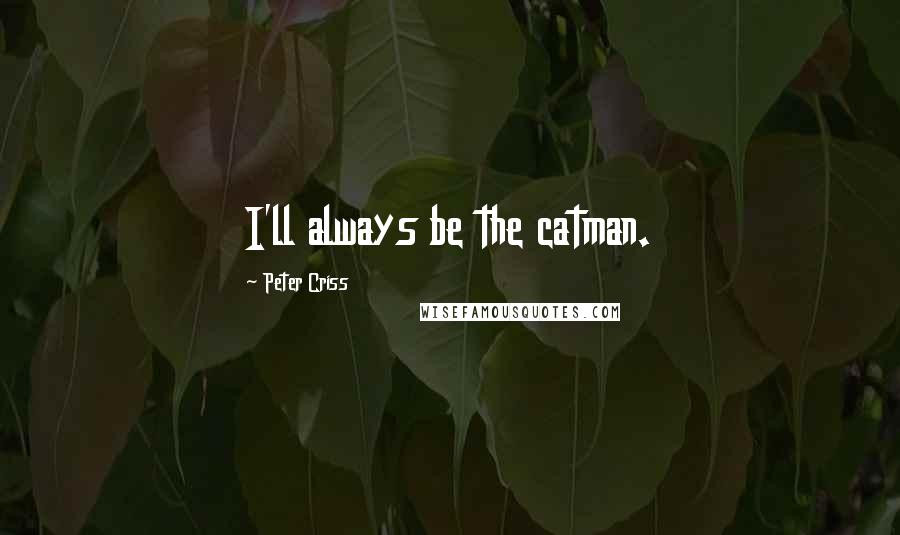 Peter Criss Quotes: I'll always be the catman.