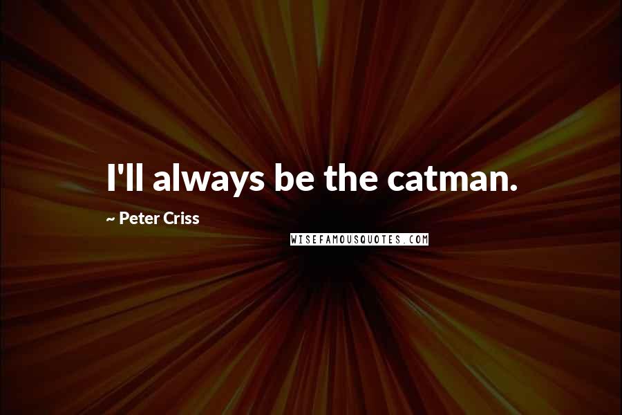 Peter Criss Quotes: I'll always be the catman.