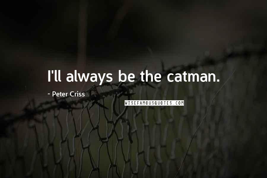 Peter Criss Quotes: I'll always be the catman.