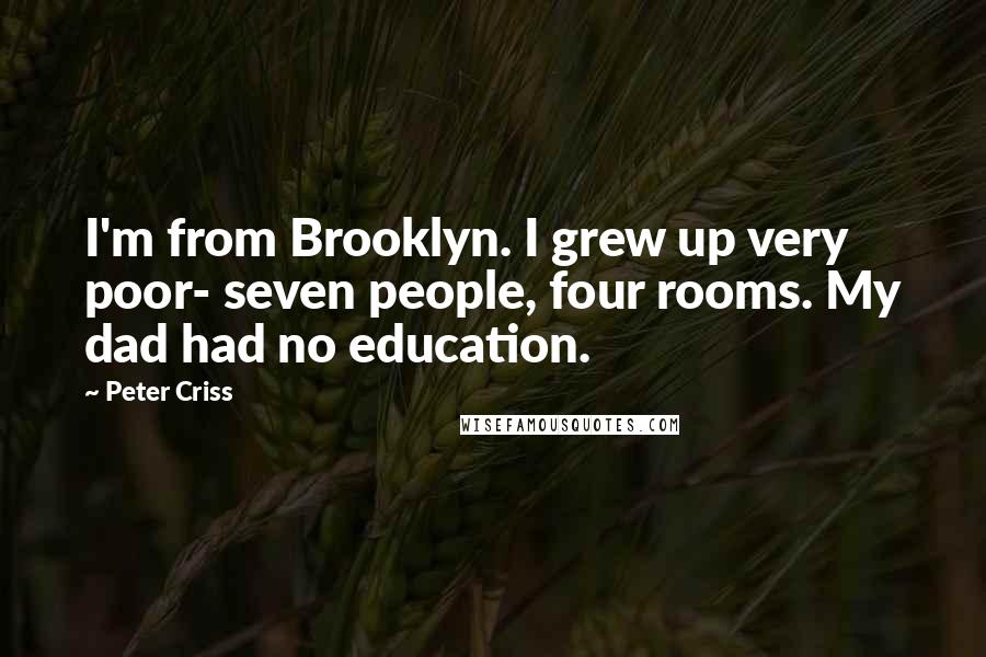 Peter Criss Quotes: I'm from Brooklyn. I grew up very poor- seven people, four rooms. My dad had no education.
