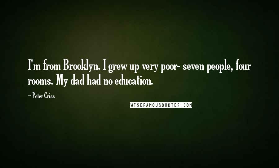 Peter Criss Quotes: I'm from Brooklyn. I grew up very poor- seven people, four rooms. My dad had no education.