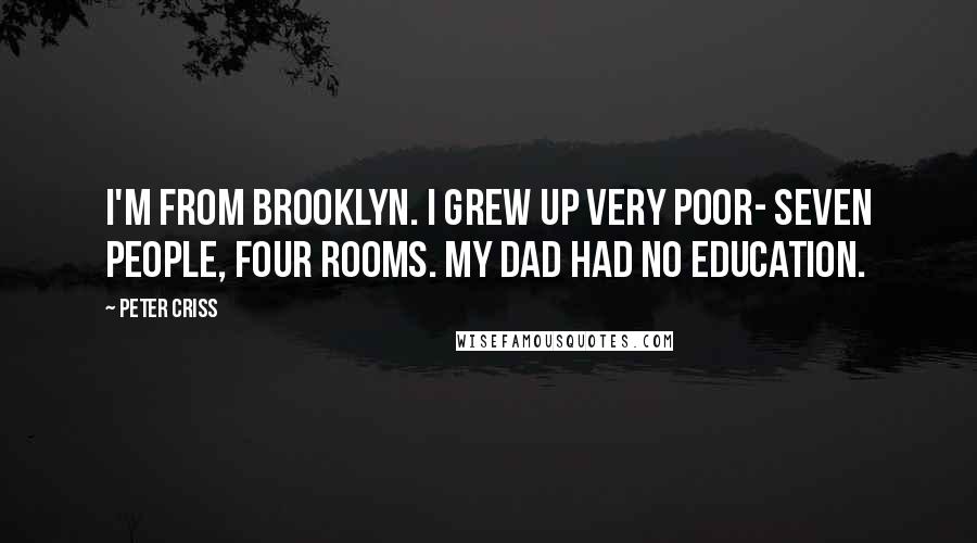 Peter Criss Quotes: I'm from Brooklyn. I grew up very poor- seven people, four rooms. My dad had no education.