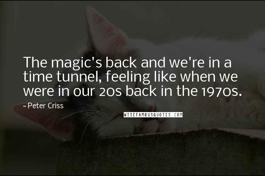 Peter Criss Quotes: The magic's back and we're in a time tunnel, feeling like when we were in our 20s back in the 1970s.