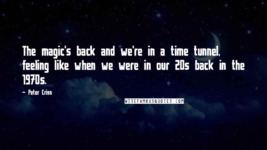 Peter Criss Quotes: The magic's back and we're in a time tunnel, feeling like when we were in our 20s back in the 1970s.