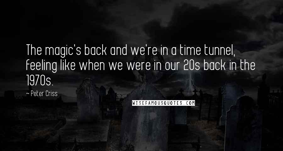 Peter Criss Quotes: The magic's back and we're in a time tunnel, feeling like when we were in our 20s back in the 1970s.