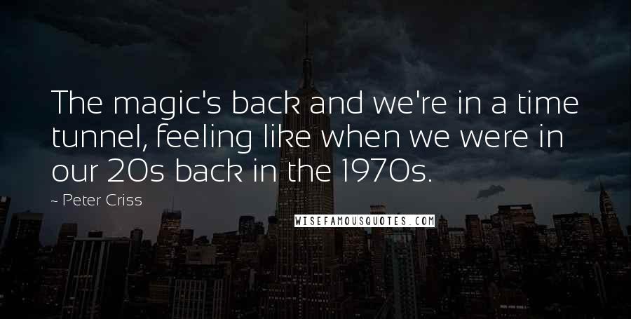 Peter Criss Quotes: The magic's back and we're in a time tunnel, feeling like when we were in our 20s back in the 1970s.