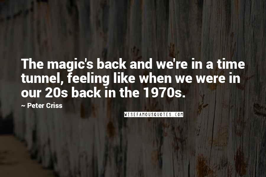 Peter Criss Quotes: The magic's back and we're in a time tunnel, feeling like when we were in our 20s back in the 1970s.