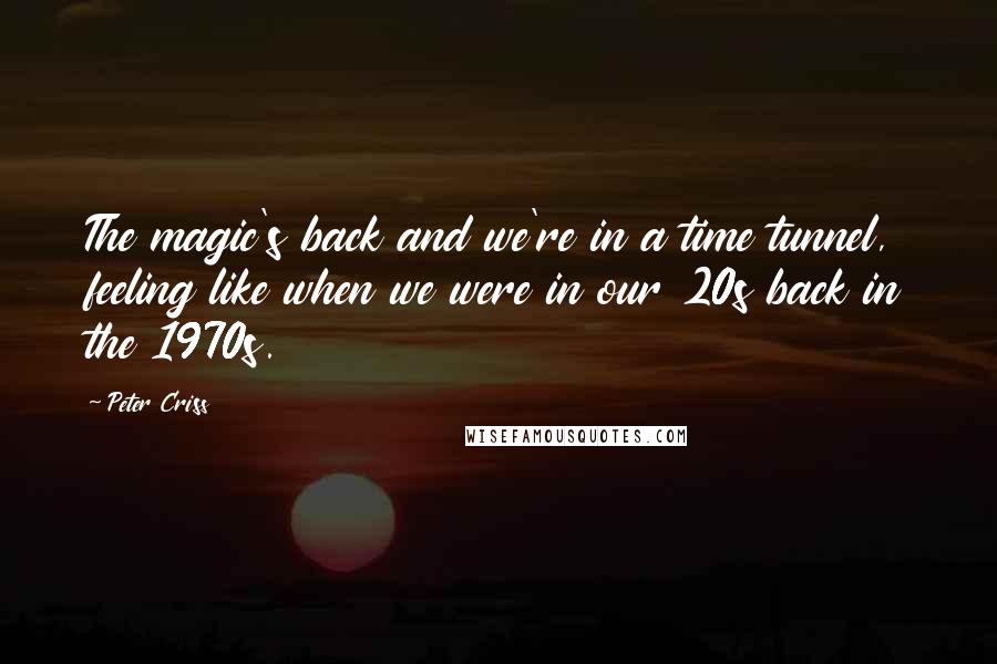 Peter Criss Quotes: The magic's back and we're in a time tunnel, feeling like when we were in our 20s back in the 1970s.