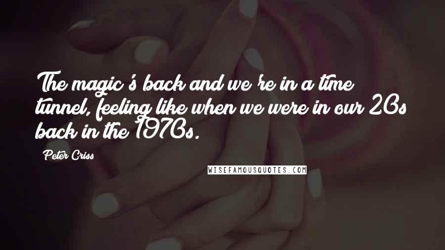 Peter Criss Quotes: The magic's back and we're in a time tunnel, feeling like when we were in our 20s back in the 1970s.