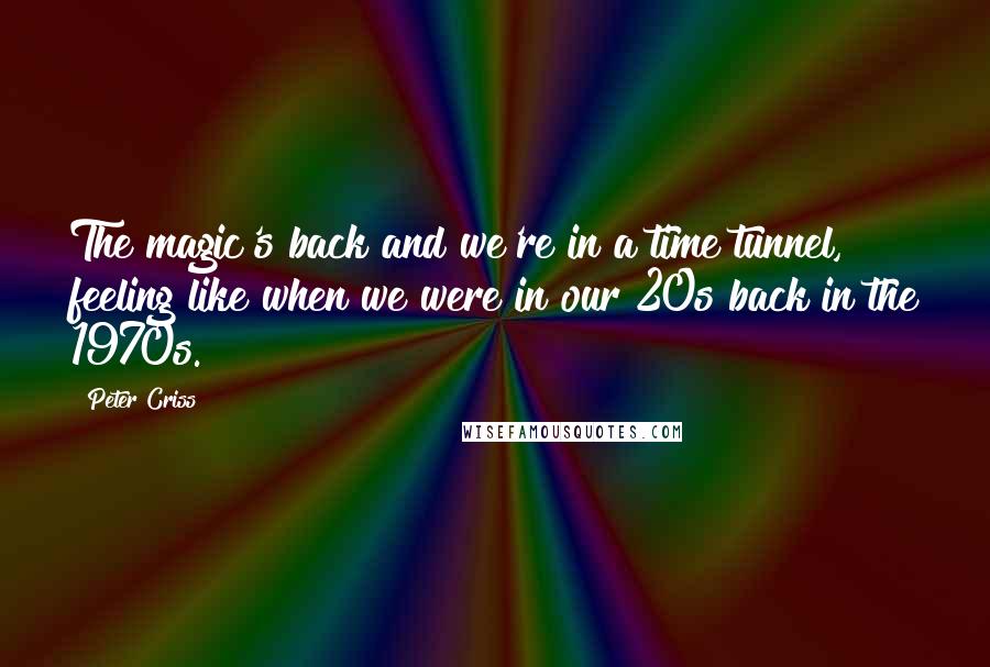 Peter Criss Quotes: The magic's back and we're in a time tunnel, feeling like when we were in our 20s back in the 1970s.