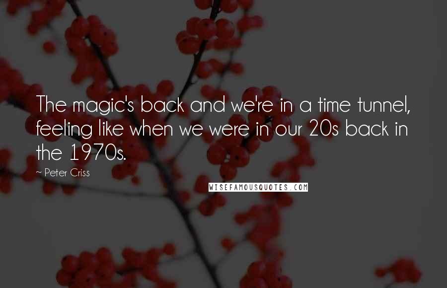 Peter Criss Quotes: The magic's back and we're in a time tunnel, feeling like when we were in our 20s back in the 1970s.