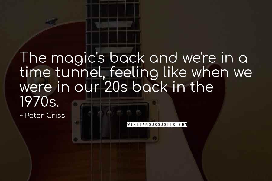 Peter Criss Quotes: The magic's back and we're in a time tunnel, feeling like when we were in our 20s back in the 1970s.