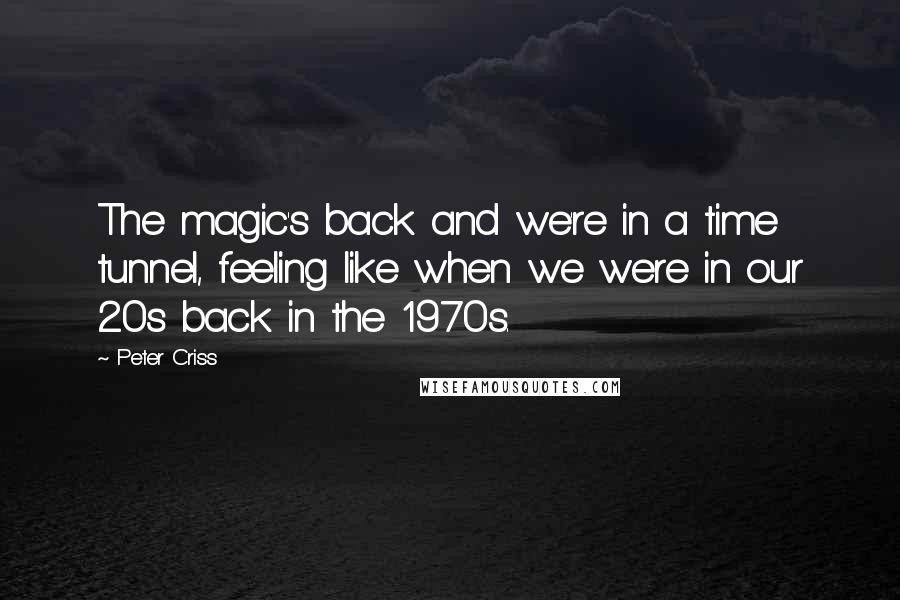 Peter Criss Quotes: The magic's back and we're in a time tunnel, feeling like when we were in our 20s back in the 1970s.