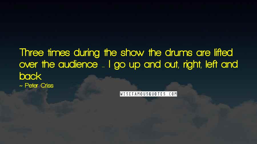 Peter Criss Quotes: Three times during the show the drums are lifted over the audience - I go up and out, right, left and back.