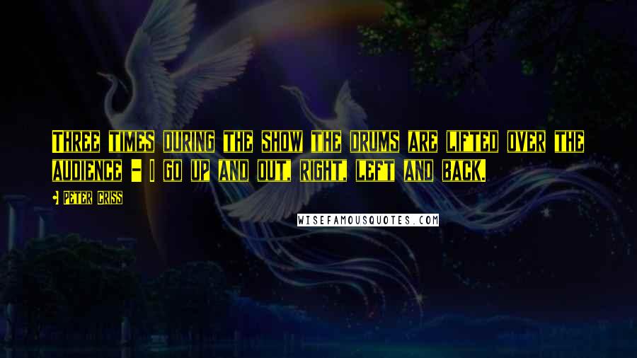 Peter Criss Quotes: Three times during the show the drums are lifted over the audience - I go up and out, right, left and back.