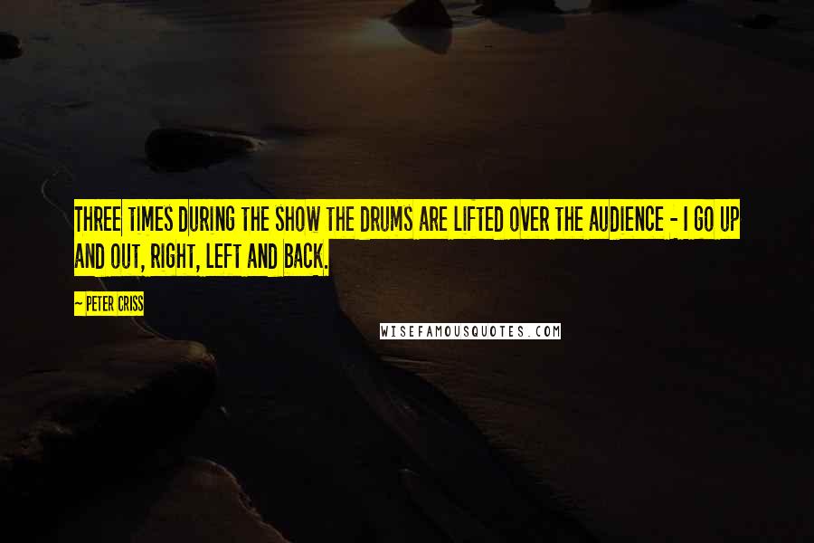 Peter Criss Quotes: Three times during the show the drums are lifted over the audience - I go up and out, right, left and back.