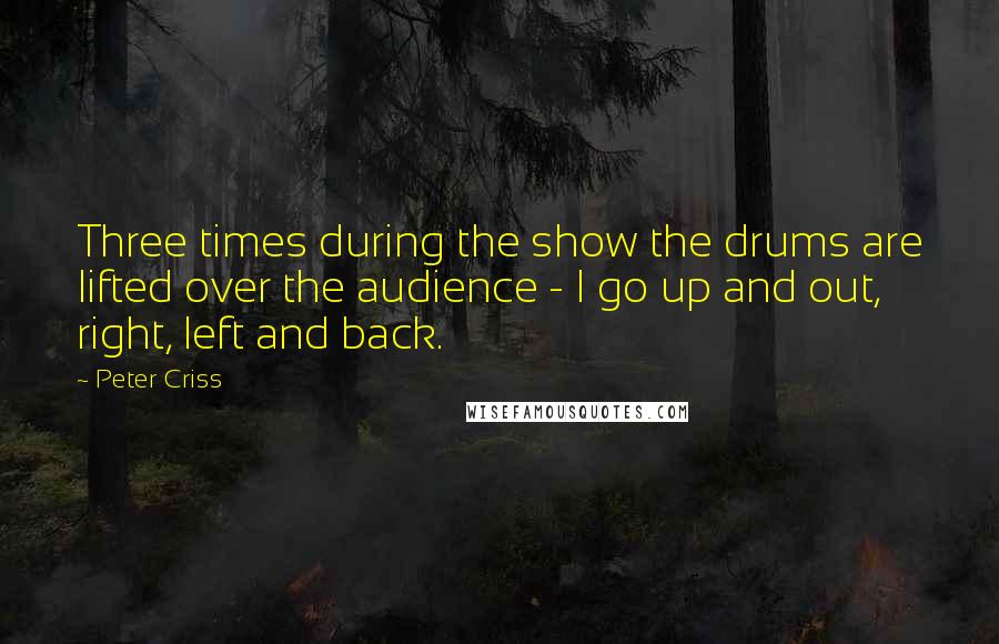 Peter Criss Quotes: Three times during the show the drums are lifted over the audience - I go up and out, right, left and back.