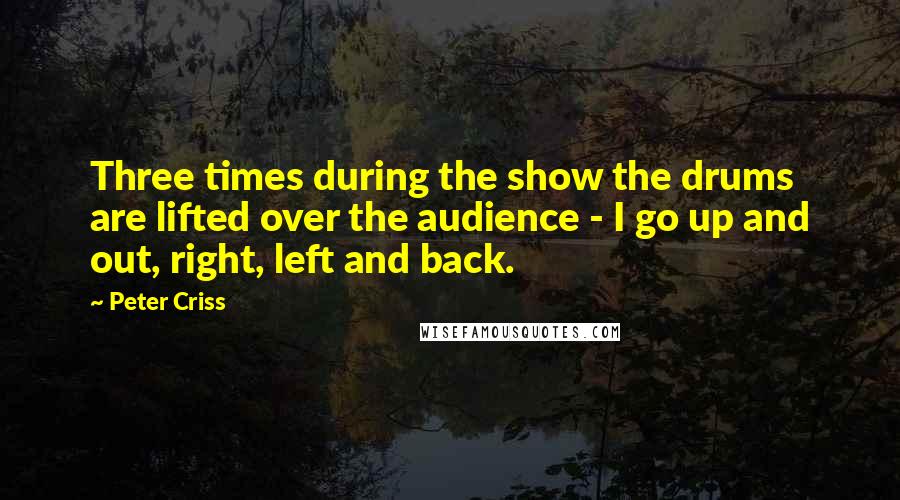 Peter Criss Quotes: Three times during the show the drums are lifted over the audience - I go up and out, right, left and back.