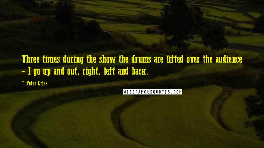 Peter Criss Quotes: Three times during the show the drums are lifted over the audience - I go up and out, right, left and back.