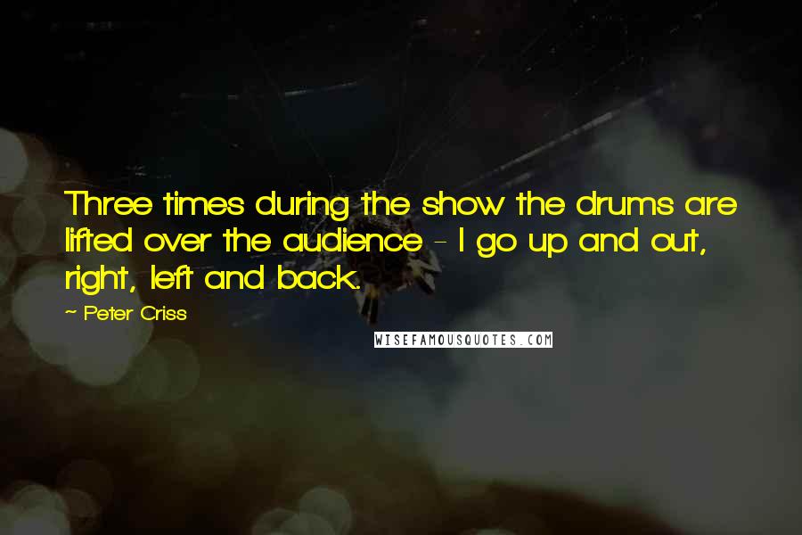 Peter Criss Quotes: Three times during the show the drums are lifted over the audience - I go up and out, right, left and back.