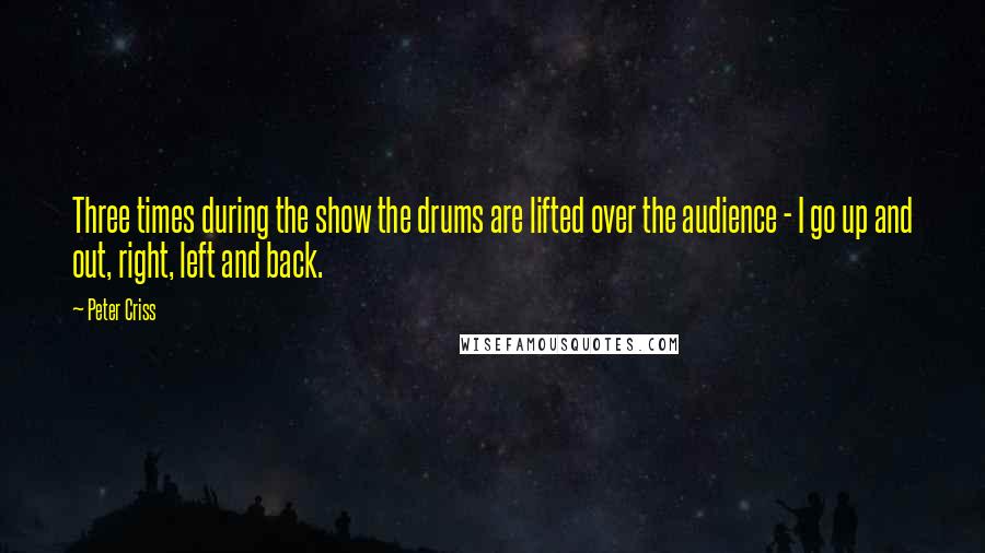 Peter Criss Quotes: Three times during the show the drums are lifted over the audience - I go up and out, right, left and back.