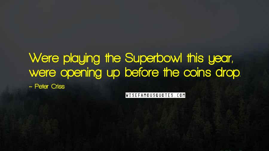 Peter Criss Quotes: We're playing the Superbowl this year, we're opening up before the coins drop.