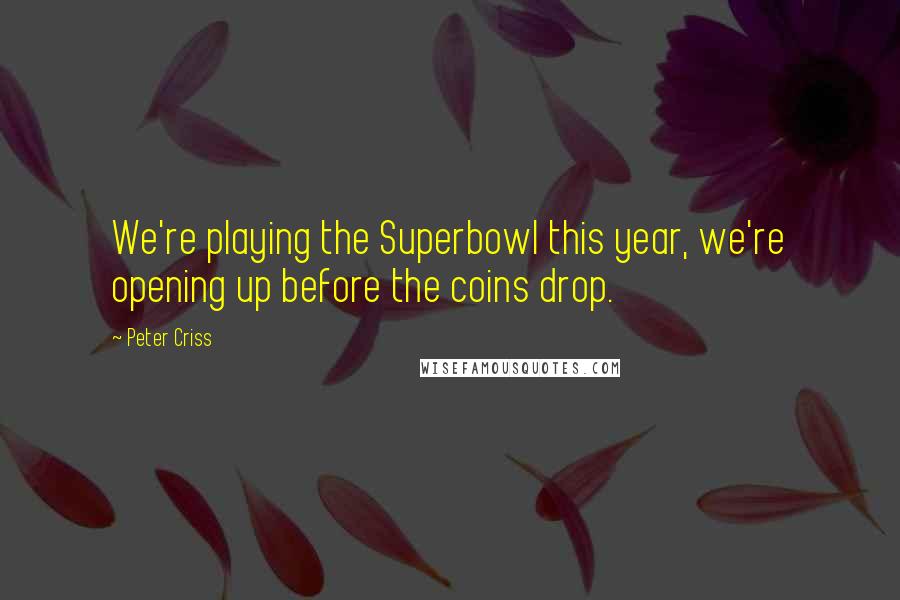 Peter Criss Quotes: We're playing the Superbowl this year, we're opening up before the coins drop.