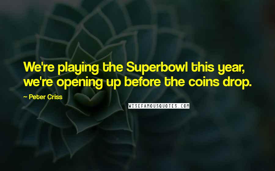 Peter Criss Quotes: We're playing the Superbowl this year, we're opening up before the coins drop.