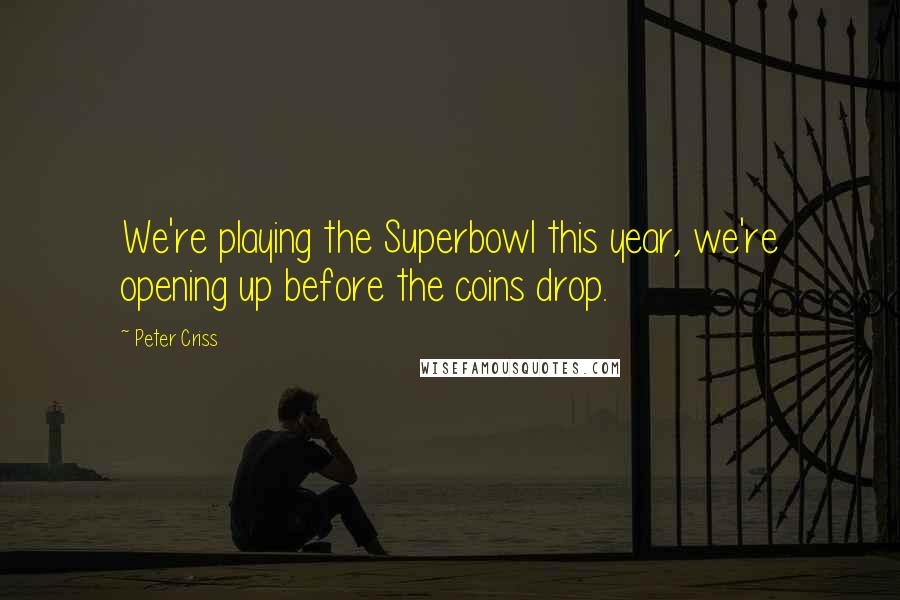Peter Criss Quotes: We're playing the Superbowl this year, we're opening up before the coins drop.