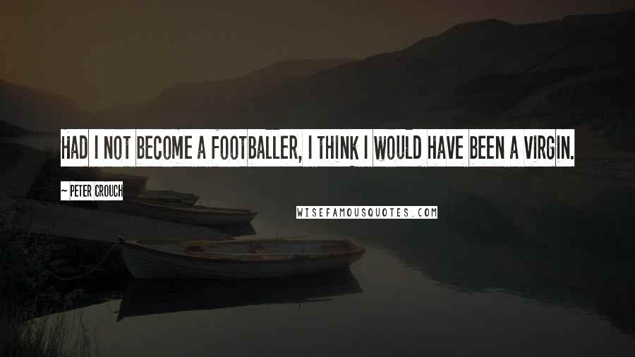 Peter Crouch Quotes: Had I not become a footballer, I think I would have been a virgin.