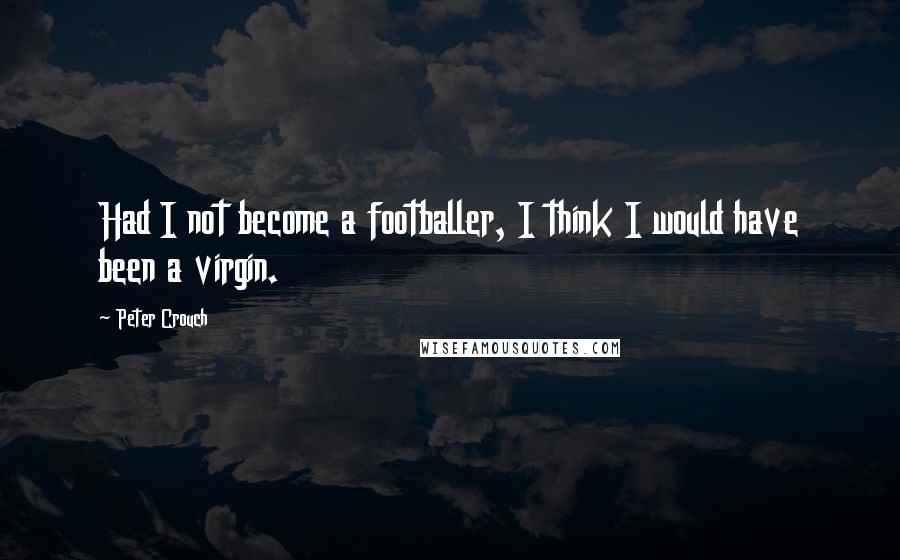 Peter Crouch Quotes: Had I not become a footballer, I think I would have been a virgin.