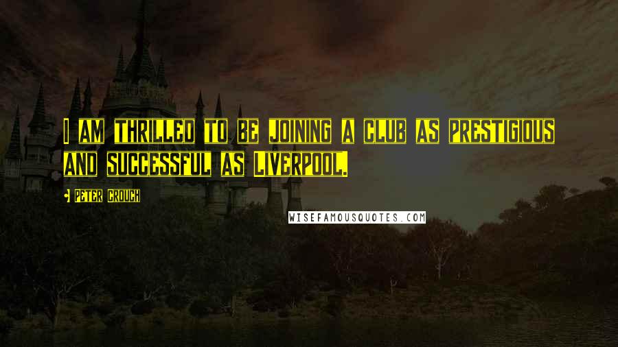Peter Crouch Quotes: I am thrilled to be joining a club as prestigious and successful as Liverpool.