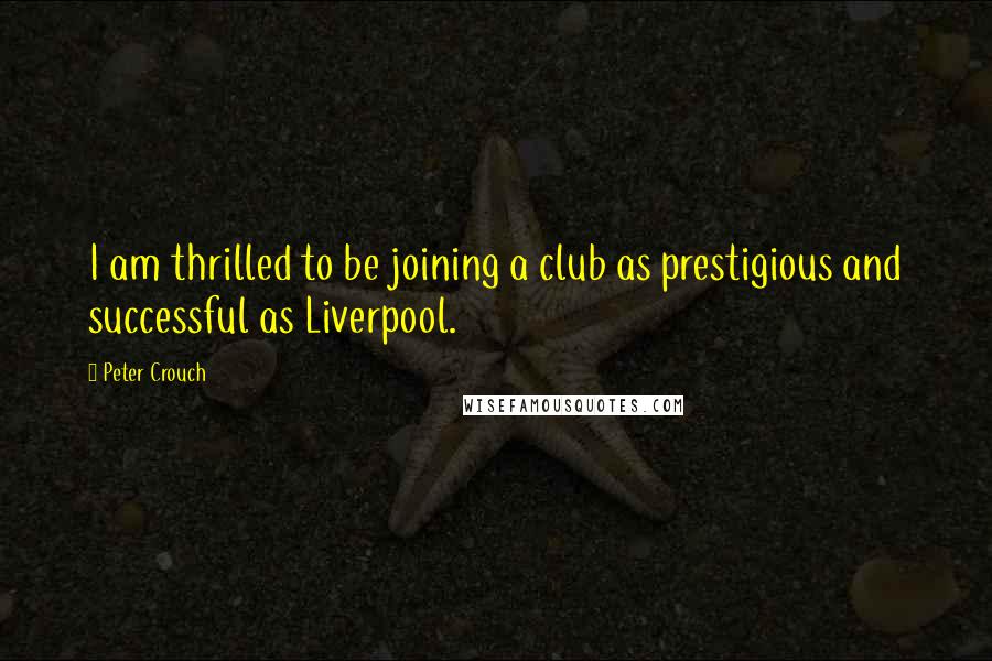 Peter Crouch Quotes: I am thrilled to be joining a club as prestigious and successful as Liverpool.