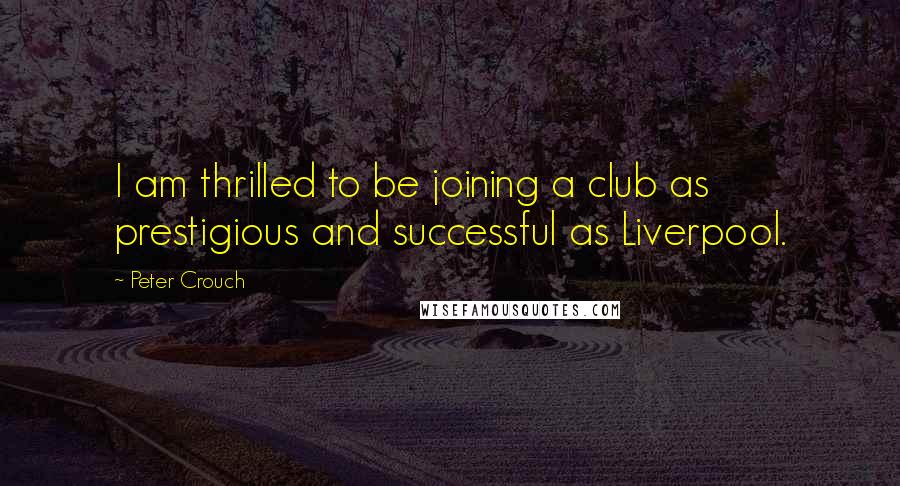 Peter Crouch Quotes: I am thrilled to be joining a club as prestigious and successful as Liverpool.