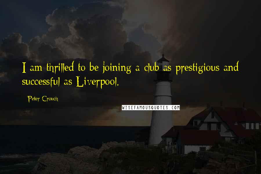 Peter Crouch Quotes: I am thrilled to be joining a club as prestigious and successful as Liverpool.