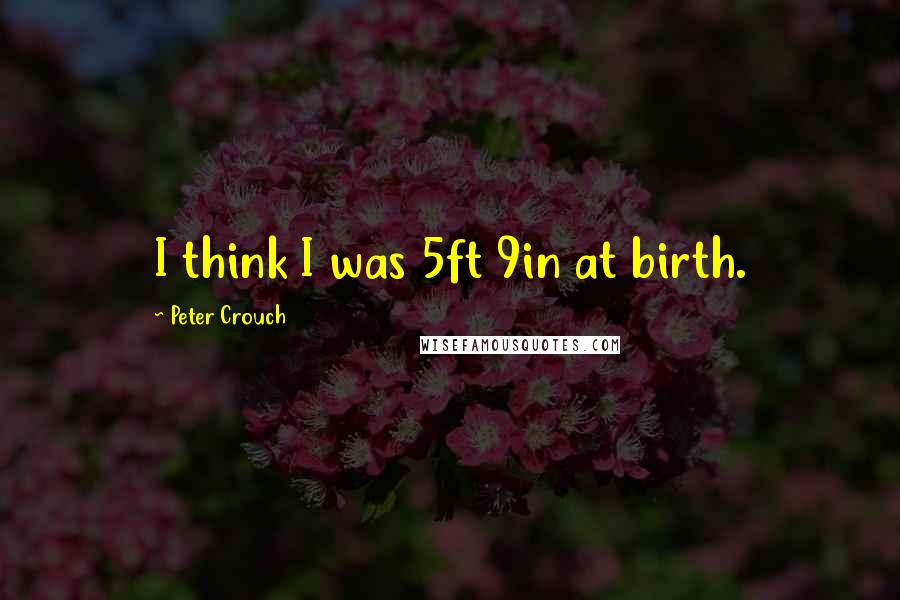 Peter Crouch Quotes: I think I was 5ft 9in at birth.